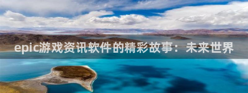 蓝冠娱乐科技：epic游戏资讯软件的精彩故事：未来世界