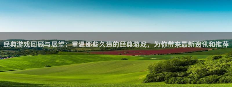 蓝冠娱乐官方登录网址：经典游戏回顾与展望：重温那些久违的经典
